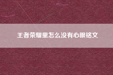 王者荣耀里怎么没有心眼铭文