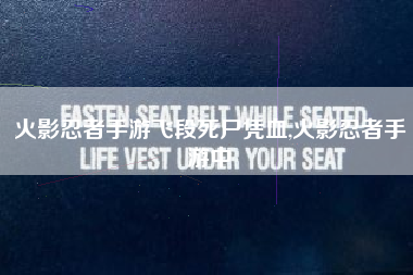 火影忍者手游飞段死尸凭血,火影忍者手游中