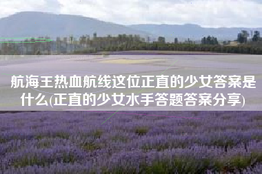 航海王热血航线这位正直的少女答案是什么(正直的少女水手答题答案分享)