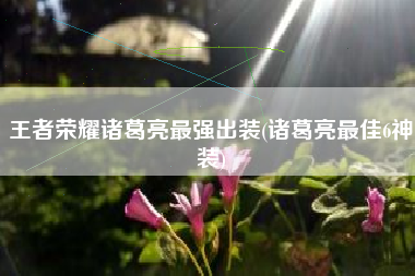 王者荣耀诸葛亮最强出装(诸葛亮最佳6神装)