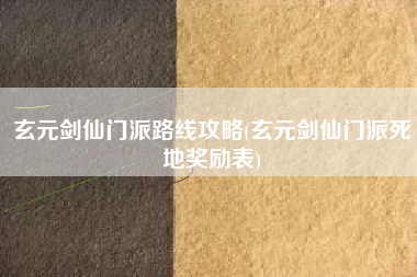 玄元剑仙门派路线攻略(玄元剑仙门派死地奖励表)