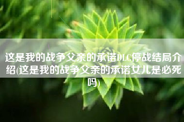 这是我的战争父亲的承诺DLC停战结局介绍(这是我的战争父亲的承诺女儿是必死吗)