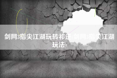 剑网3指尖江湖玩转祁进(剑网3指尖江湖玩法)