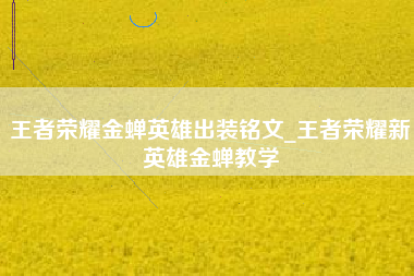 王者荣耀金蝉英雄出装铭文_王者荣耀新英雄金蝉教学