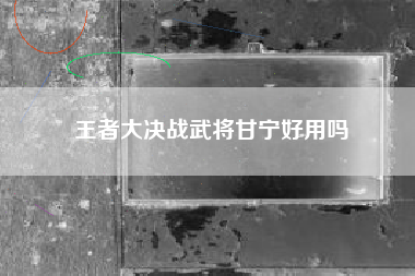 王者大决战武将甘宁好用吗