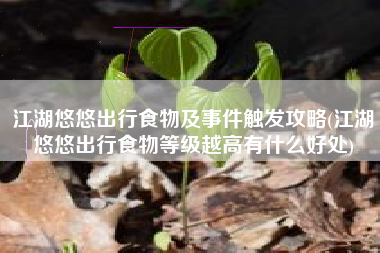 江湖悠悠出行食物及事件触发攻略(江湖悠悠出行食物等级越高有什么好处)