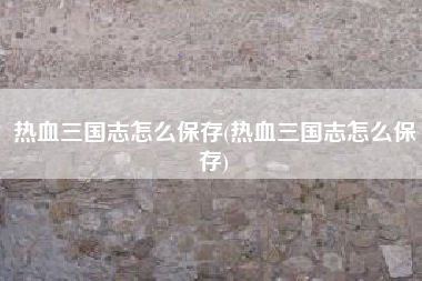 热血三国志怎么保存(热血三国志怎么保存)