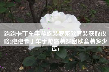 跑跑卡丁车手游盛装罗密欧套装获取攻略(跑跑卡丁车手游盛装罗密欧套装多少钱)