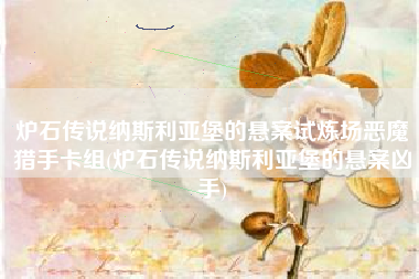 炉石传说纳斯利亚堡的悬案试炼场恶魔猎手卡组(炉石传说纳斯利亚堡的悬案凶手)
