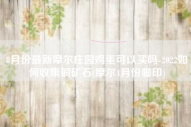 8月份最新摩尔庄园鸡蛋可以买吗-2022如何收集铜矿石(摩尔4月份脚印)