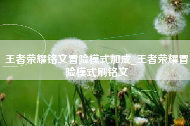 王者荣耀铭文冒险模式加成_王者荣耀冒险模式刷铭文