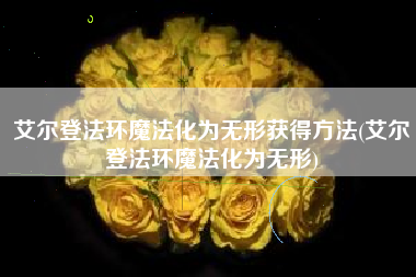 艾尔登法环魔法化为无形获得方法(艾尔登法环魔法化为无形)