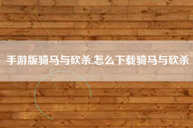 手游版骑马与砍杀,怎么下载骑马与砍杀