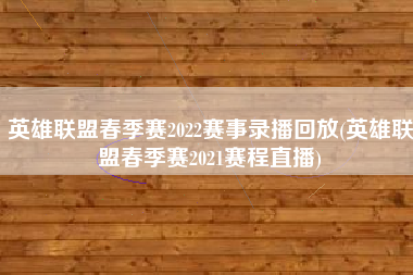 英雄联盟春季赛2022赛事录播回放(英雄联盟春季赛2021赛程直播)