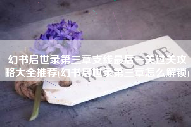 幻书启世录第三章支线最后一关过关攻略大全推荐(幻书启世录第三章怎么解锁)
