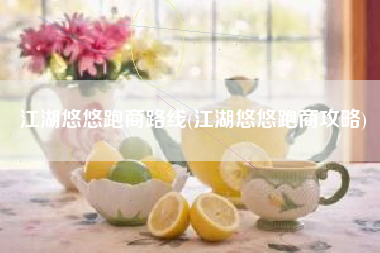 江湖悠悠跑商路线(江湖悠悠跑商攻略)