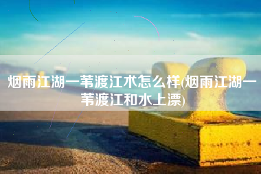 烟雨江湖一苇渡江术怎么样(烟雨江湖一苇渡江和水上漂)
