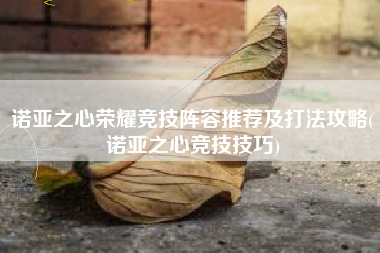 诺亚之心荣耀竞技阵容推荐及打法攻略(诺亚之心竞技技巧)