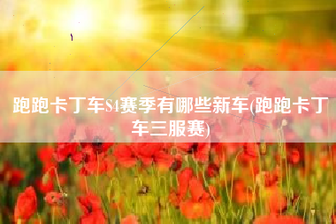 跑跑卡丁车S4赛季有哪些新车(跑跑卡丁车三服赛)