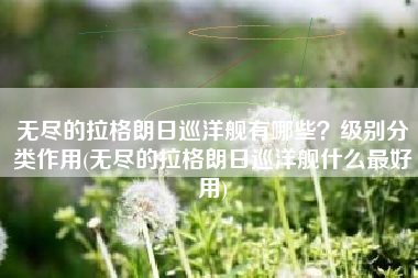 无尽的拉格朗日巡洋舰有哪些？级别分类作用(无尽的拉格朗日巡洋舰什么最好用)