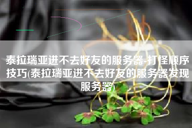 泰拉瑞亚进不去好友的服务器-打怪顺序技巧(泰拉瑞亚进不去好友的服务器发现服务器)