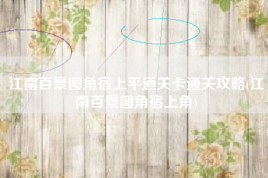 江南百景图角宿上平道关卡通关攻略(江南百景图角宿上角)