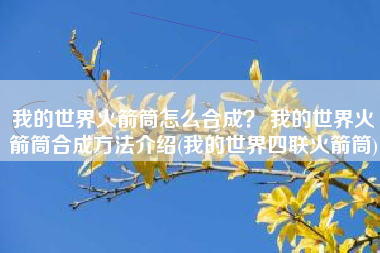 我的世界火箭筒怎么合成？ 我的世界火箭筒合成方法介绍(我的世界四联火箭筒)