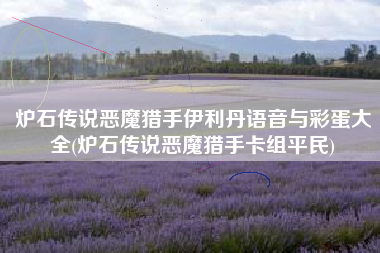 炉石传说恶魔猎手伊利丹语音与彩蛋大全(炉石传说恶魔猎手卡组平民)