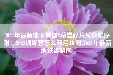 2022年最新地下城堡2荣誉碎片兑换顺序附：2022训练营怎么开启攻略(2022年最新地铁线路图)