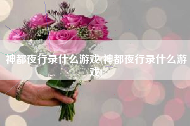 神都夜行录什么游戏(神都夜行录什么游戏)