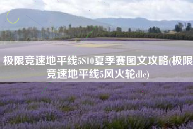 极限竞速地平线5S10夏季赛图文攻略(极限竞速地平线5风火轮dlc)