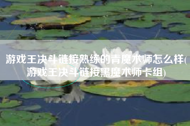 游戏王决斗链接熟练的青魔术师怎么样(游戏王决斗链接黑魔术师卡组)
