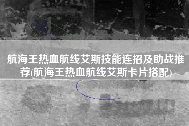航海王热血航线艾斯技能连招及助战推荐(航海王热血航线艾斯卡片搭配)