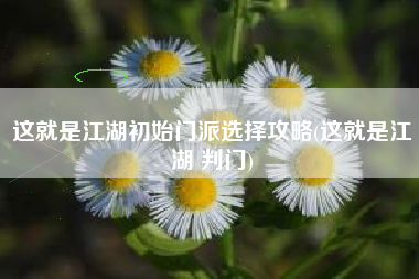 这就是江湖初始门派选择攻略(这就是江湖 判门)