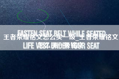 王者荣耀铭文怎么买一级_王者荣耀铭文怎么买一级铭文