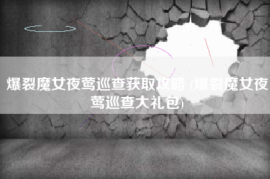 爆裂魔女夜莺巡查获取攻略 (爆裂魔女夜莺巡查大礼包)