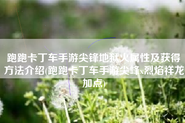 跑跑卡丁车手游尖锋地狱火属性及获得方法介绍(跑跑卡丁车手游尖峰x烈焰祥龙加点)