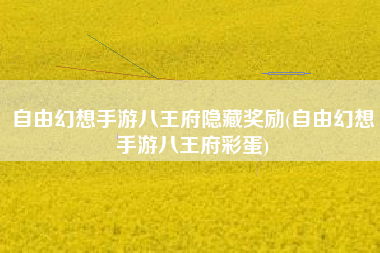 自由幻想手游八王府隐藏奖励(自由幻想手游八王府彩蛋)
