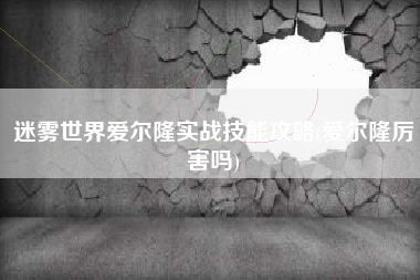 迷雾世界爱尔隆实战技能攻略(爱尔隆厉害吗)