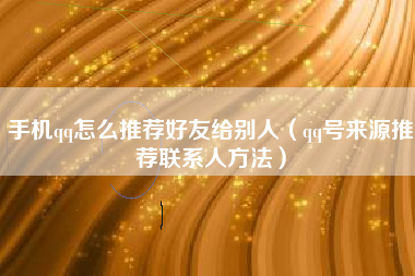 手机qq怎么推荐好友给别人（qq号来源推荐联系人方法）