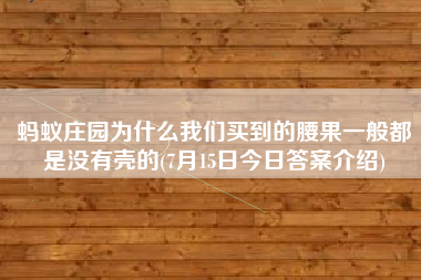 蚂蚁庄园为什么我们买到的腰果一般都是没有壳的(7月15日今日答案介绍)