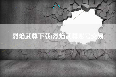 烈焰武尊下载(烈焰武尊账号交易)