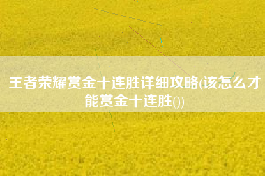 王者荣耀赏金十连胜详细攻略(该怎么才能赏金十连胜())