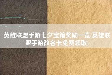 英雄联盟手游七夕宝箱奖励一览(英雄联盟手游改名卡免费领取)