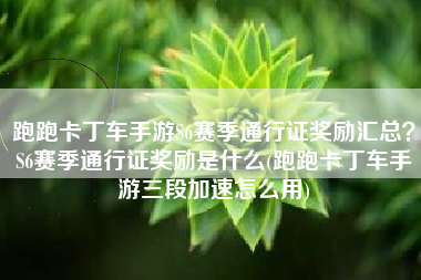 跑跑卡丁车手游S6赛季通行证奖励汇总？S6赛季通行证奖励是什么(跑跑卡丁车手游三段加速怎么用)