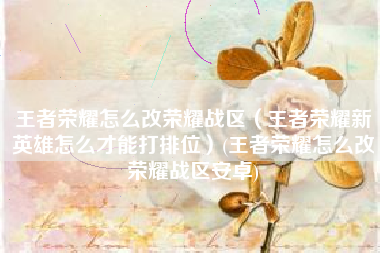 王者荣耀怎么改荣耀战区（王者荣耀新英雄怎么才能打排位）(王者荣耀怎么改荣耀战区安卓)