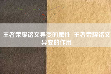 王者荣耀铭文异变的属性_王者荣耀铭文异变的作用