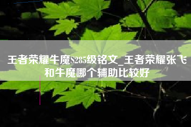 王者荣耀牛魔S285级铭文_王者荣耀张飞和牛魔哪个辅助比较好