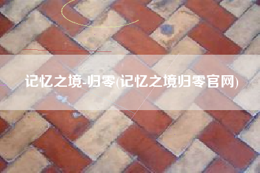记忆之境-归零(记忆之境归零官网)