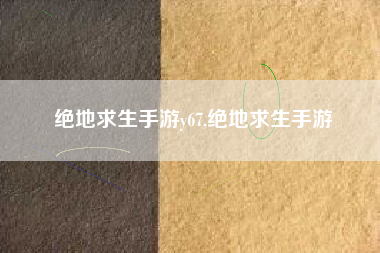 绝地求生手游y67,绝地求生手游